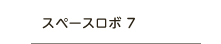 スペースロボ7