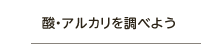 酸・アルカリを調べよう