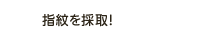 指紋を採取！