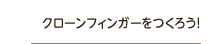 クローンフィンガーをつくろう！