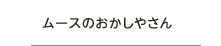 ムースのおかしやさん