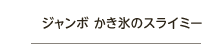 ジャンボ かき氷のスライミー