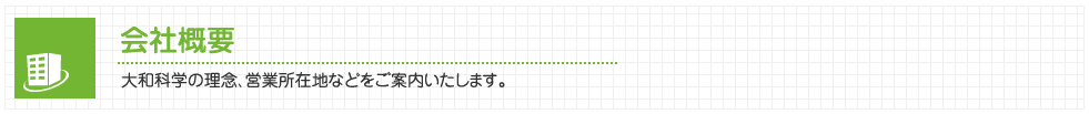 会社概要 大和科学の理念、営業所在地などをご案内いたします。